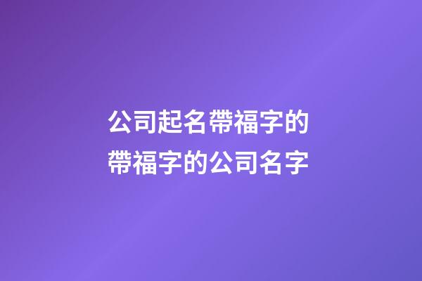 公司起名帶福字的 帶福字的公司名字-第1張-公司起名-玄機派